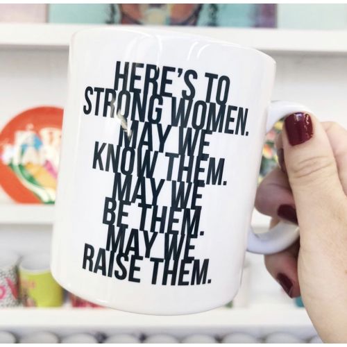 Here's to Strong Women. May We Know Them. May We Be Them. May We Raise Them. Bold - unique mug by Toni Scott