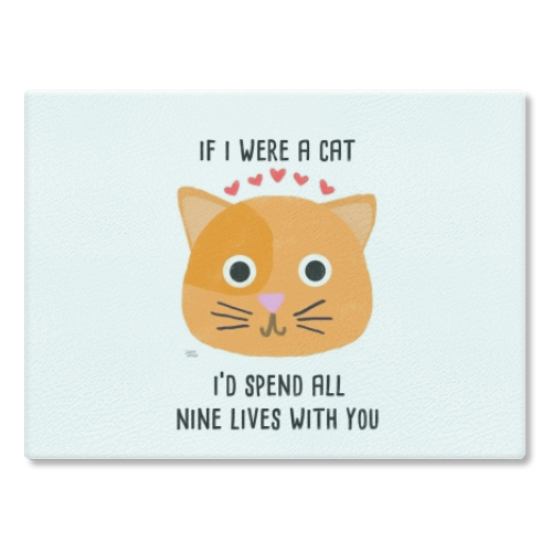 If I Were A Cat I'd Spend All Nine Lives With You - glass chopping board by Leeann Walker