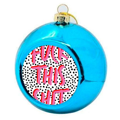 Fuck This Shit - colourful christmas bauble by The 13 Prints