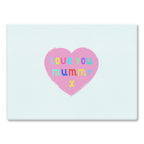 Love You Mummy - glass chopping board by Adam Regester