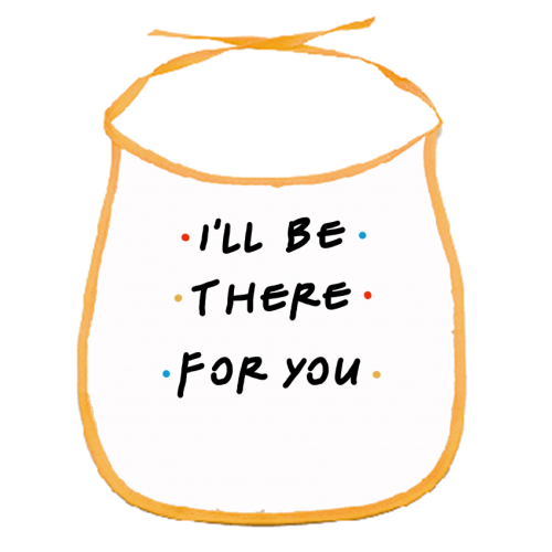 I'll be there for you - funny baby bib by Cheryl Boland