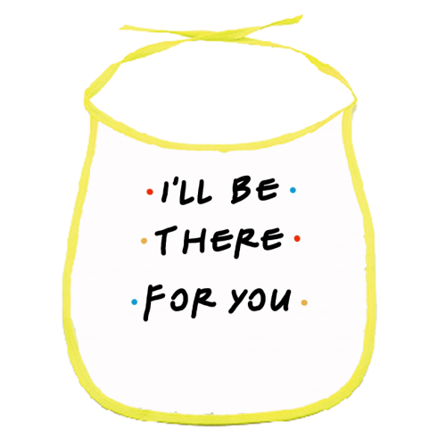 I'll be there for you - funny baby bib by Cheryl Boland