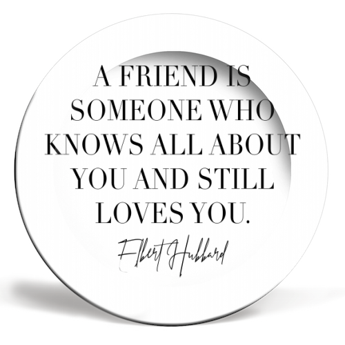 A Friend Is Someone Who Knows All about You and Still Loves You. -Elbert Hubbard Quote - ceramic dinner plate by Toni Scott