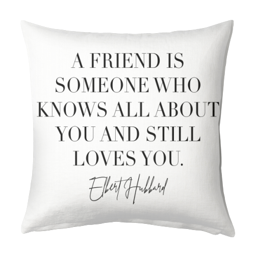 A Friend Is Someone Who Knows All about You and Still Loves You. -Elbert Hubbard Quote - designed cushion by Toni Scott