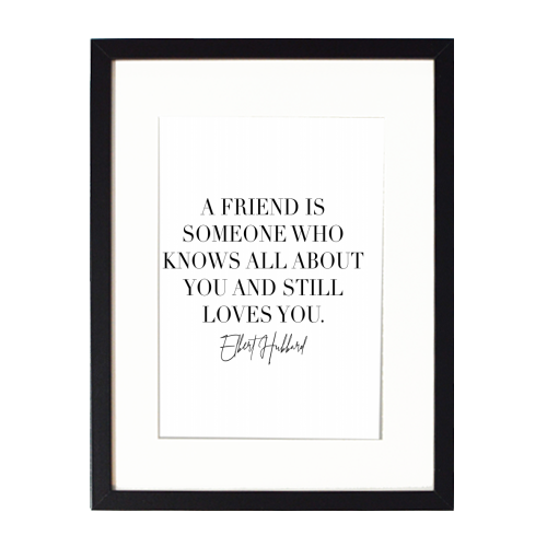A Friend Is Someone Who Knows All about You and Still Loves You. -Elbert Hubbard Quote - framed poster print by Toni Scott
