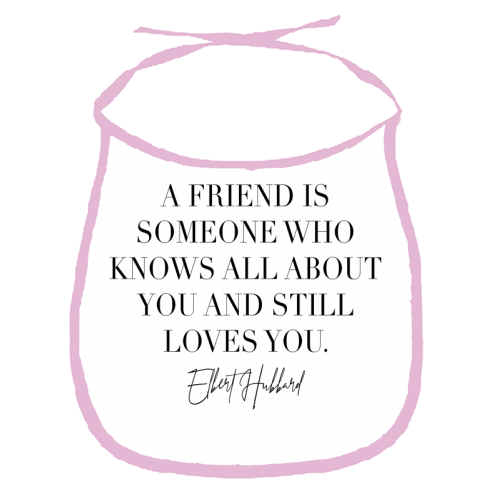 A Friend Is Someone Who Knows All about You and Still Loves You. -Elbert Hubbard Quote - funny baby bib by Toni Scott