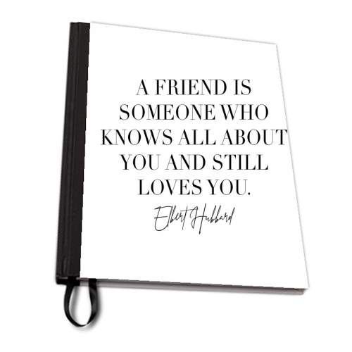 A Friend Is Someone Who Knows All about You and Still Loves You. -Elbert Hubbard Quote - personalised A4, A5, A6 notebook by Toni Scott