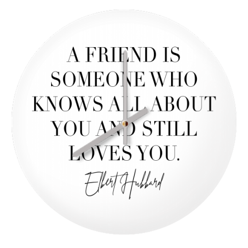 A Friend Is Someone Who Knows All about You and Still Loves You. -Elbert Hubbard Quote - quirky wall clock by Toni Scott