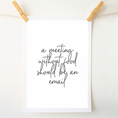 A Meeting Without Food Should be an Email - A1 - A4 art print by Toni Scott