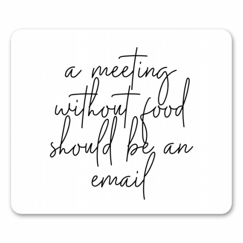 A Meeting Without Food Should be an Email - funny mouse mat by Toni Scott