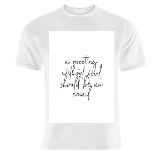 A Meeting Without Food Should be an Email - unique t shirt by Toni Scott