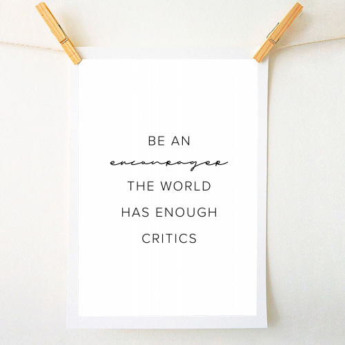 Be An Encourager, the World Has Enough Critics - A1 - A4 art print by Toni Scott