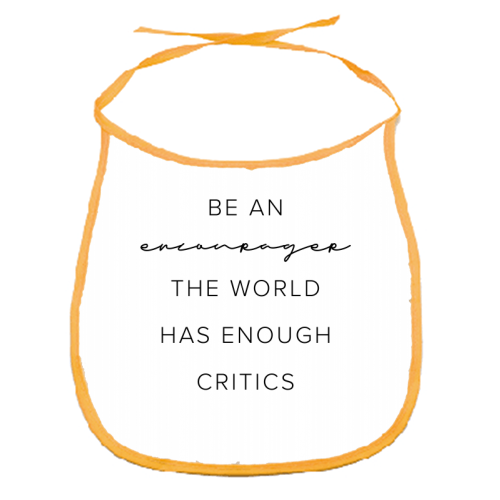 Be An Encourager, the World Has Enough Critics - funny baby bib by Toni Scott