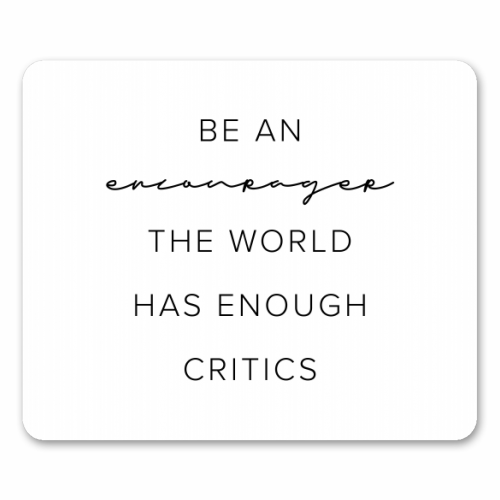 Be An Encourager, the World Has Enough Critics - funny mouse mat by Toni Scott