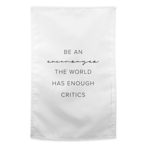 Be An Encourager, the World Has Enough Critics - funny tea towel by Toni Scott