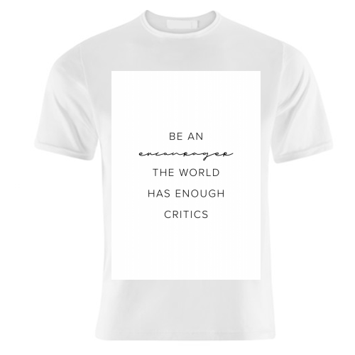Be An Encourager, the World Has Enough Critics - unique t shirt by Toni Scott