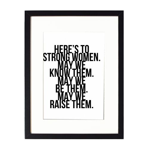 Here's to Strong Women. May We Know Them. May We Be Them. May We Raise Them. Bold - framed poster print by Toni Scott