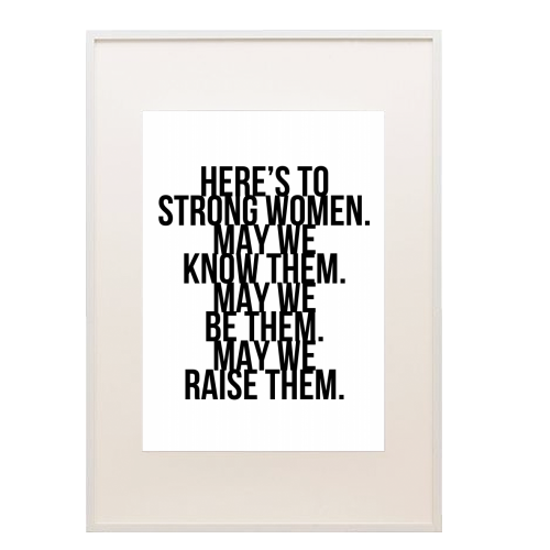 Here's to Strong Women. May We Know Them. May We Be Them. May We Raise Them. Bold - framed poster print by Toni Scott