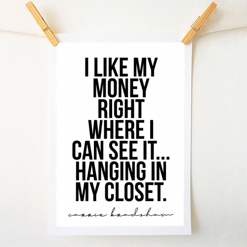 I Like My Money Right Where I Can See It... Hanging In My Closet. -Carrie Bradshaw Quote - A1 - A4 art print by Toni Scott