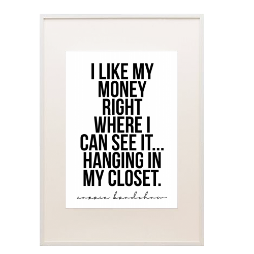 I Like My Money Right Where I Can See It... Hanging In My Closet. -Carrie Bradshaw Quote - framed poster print by Toni Scott