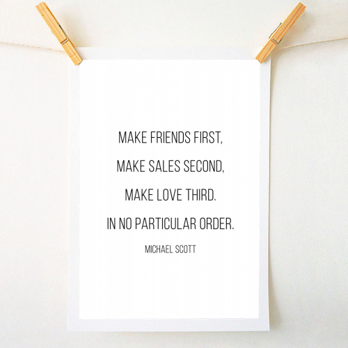 Make Friends First, Make Sales Second, Make Love Third. In No Particular Order. -Michael Scott, The Office Quote - A1 - A4 art print by Toni Scott