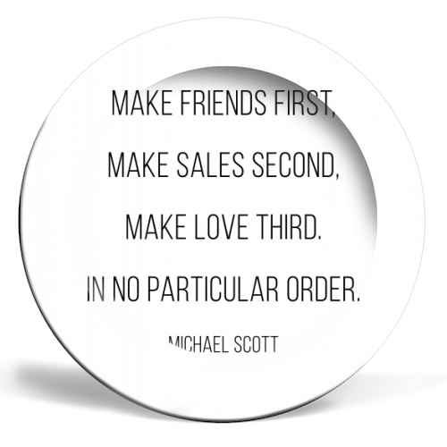 Make Friends First, Make Sales Second, Make Love Third. In No Particular Order. -Michael Scott, The Office Quote - ceramic dinner plate by Toni Scott