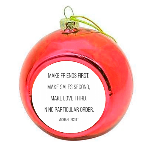 Make Friends First, Make Sales Second, Make Love Third. In No Particular Order. -Michael Scott, The Office Quote - colourful christmas bauble by Toni Scott