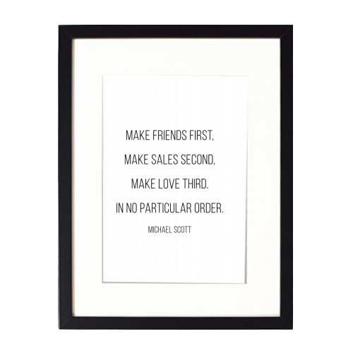 Make Friends First, Make Sales Second, Make Love Third. In No Particular Order. -Michael Scott, The Office Quote - framed poster print by Toni Scott
