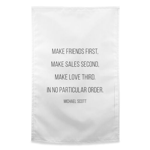 Make Friends First, Make Sales Second, Make Love Third. In No Particular Order. -Michael Scott, The Office Quote - funny tea towel by Toni Scott