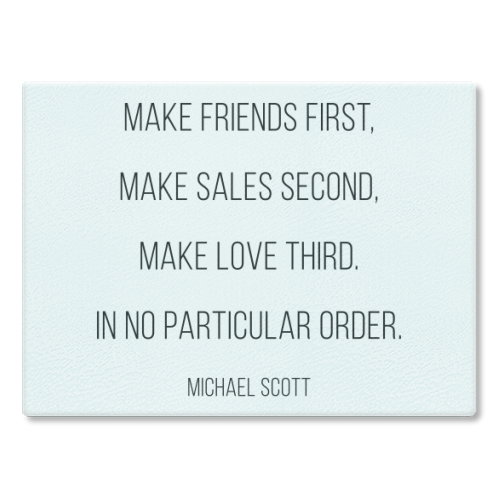 Make Friends First, Make Sales Second, Make Love Third. In No Particular Order. -Michael Scott, The Office Quote - glass chopping board by Toni Scott