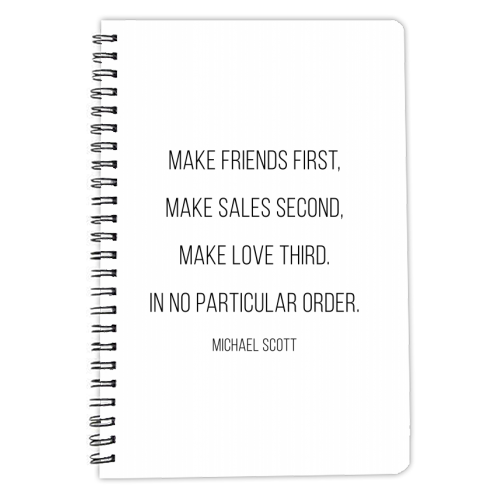 Make Friends First, Make Sales Second, Make Love Third. In No Particular Order. -Michael Scott, The Office Quote - personalised A4, A5, A6 notebook by Toni Scott