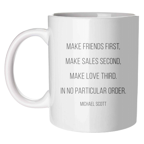 Make Friends First, Make Sales Second, Make Love Third. In No Particular Order. -Michael Scott, The Office Quote - unique mug by Toni Scott