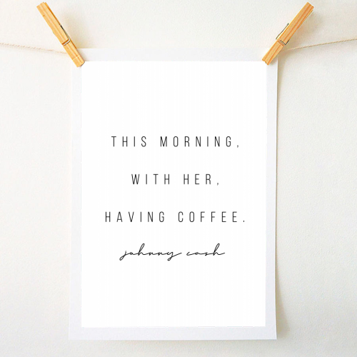This Morning, With Her, Having Coffee. -Johnny Cash Quote - A1 - A4 art print by Toni Scott