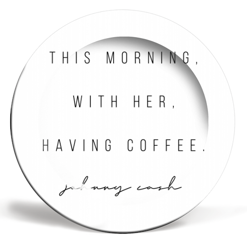This Morning, With Her, Having Coffee. -Johnny Cash Quote - ceramic dinner plate by Toni Scott