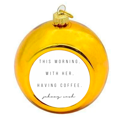 This Morning, With Her, Having Coffee. -Johnny Cash Quote - colourful christmas bauble by Toni Scott