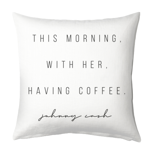 This Morning, With Her, Having Coffee. -Johnny Cash Quote - designed cushion by Toni Scott