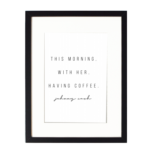 This Morning, With Her, Having Coffee. -Johnny Cash Quote - framed poster print by Toni Scott