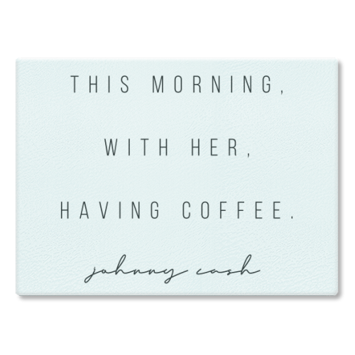 This Morning, With Her, Having Coffee. -Johnny Cash Quote - glass chopping board by Toni Scott
