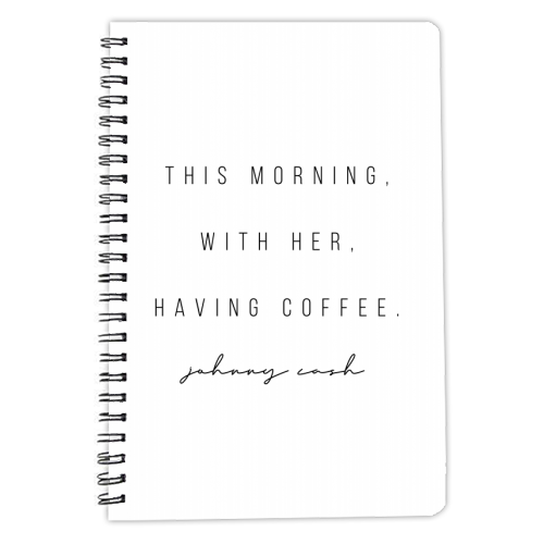 This Morning, With Her, Having Coffee. -Johnny Cash Quote - personalised A4, A5, A6 notebook by Toni Scott