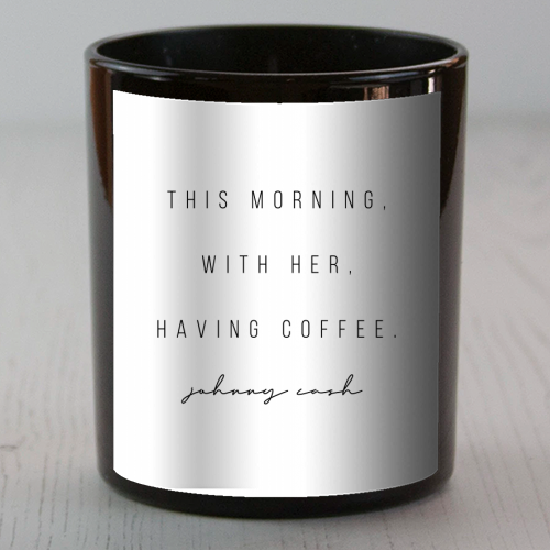 This Morning, With Her, Having Coffee. -Johnny Cash Quote - scented candle by Toni Scott