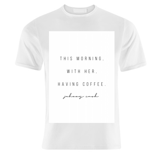 This Morning, With Her, Having Coffee. -Johnny Cash Quote - unique t shirt by Toni Scott