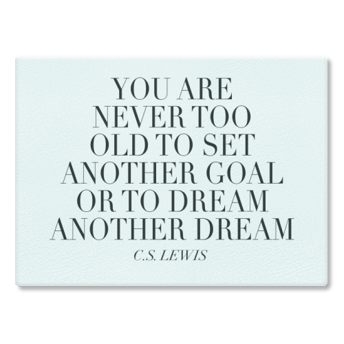 You Are Never Too Old to Set Another Goal or to Dream Another Dream. -C.S. Lewis Quote - glass chopping board by Toni Scott