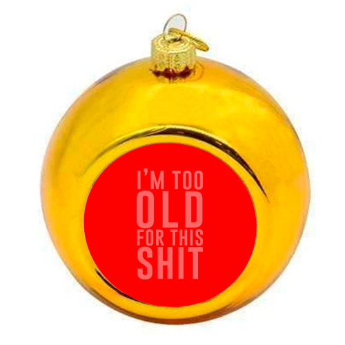 I'm Too Old For This Shit - colourful christmas bauble by The 13 Prints
