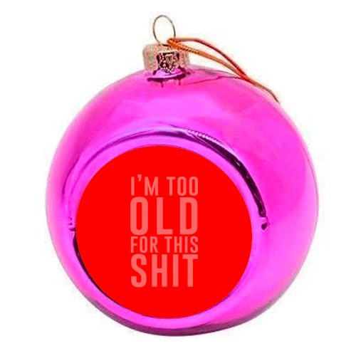I'm Too Old For This Shit - colourful christmas bauble by The 13 Prints