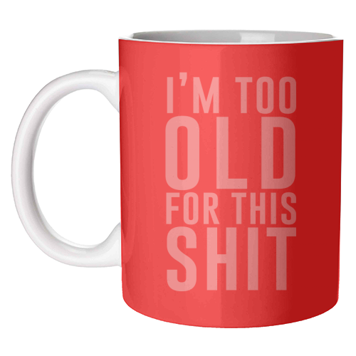 I'm Too Old For This Shit - unique mug by The 13 Prints