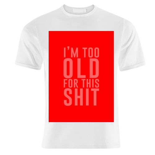 I'm Too Old For This Shit - unique t shirt by The 13 Prints
