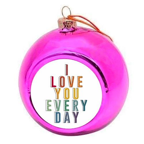 I Love You Every Day - colourful christmas bauble by The 13 Prints