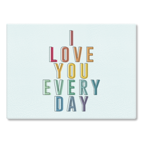 I Love You Every Day - glass chopping board by The 13 Prints