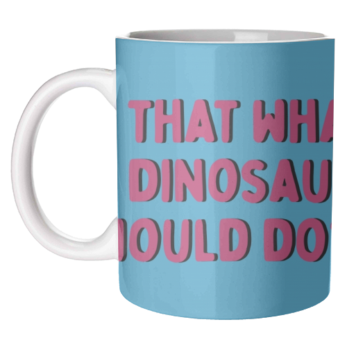 Is that what a dinosaur would do? - unique mug by Cheryl Boland