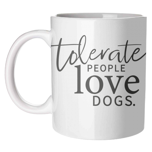 TOLERATE PEOPLE LOVE DOGS - unique mug by The Boy and the Bear